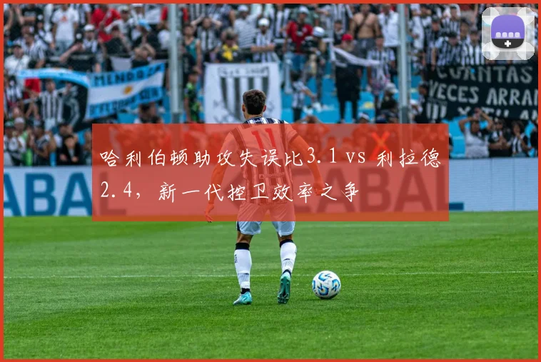 哈利伯顿助攻失误比3.1 vs 利拉德2.4,新一代控卫效率之争
