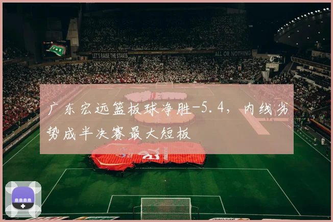 广东宏远篮板球净胜-5.4，内线劣势成半决赛最大短板