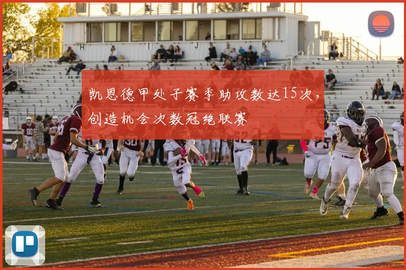 凯恩德甲处子赛季助攻数达15次，创造机会次数冠绝联赛